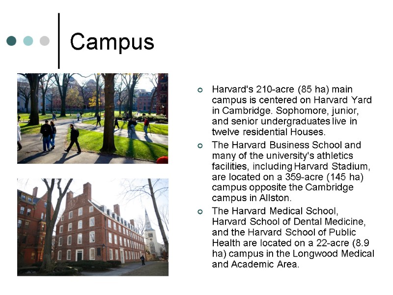 Campus Harvard's 210-acre (85 ha) main campus is centered on Harvard Yard in Cambridge.
